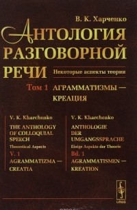 В.К. Харченко - Антология разговорной речи. Некоторые аспекты теории. Том 1. Аграмматизмы - Креация