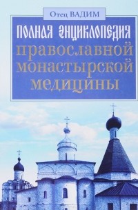 Священник Вадим Синичкин  - Полная энциклопедия православной монастырской медицины