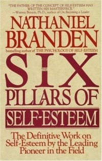 Nathaniel Branden - The Six Pillars of Self-Esteem: The Definitive Work on Self-Esteem by the Leading Pioneer in the Field