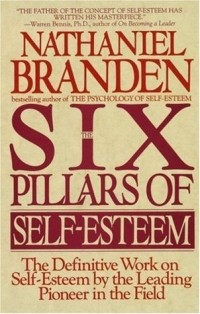 Nathaniel Branden - The Six Pillars of Self-Esteem: The Definitive Work on Self-Esteem by the Leading Pioneer in the Field