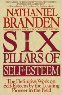 The Six Pillars of Self-Esteem: The Definitive Work on Self-Esteem by the Leading Pioneer in the Field