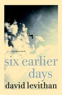 David Levithan - Six Earlier Days