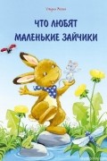 Маске Ульрих - Что любят маленькие зайчики