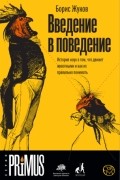 Борис Жуков - Введение в поведение. История наук о том, что движет животными и как их правильно понимать