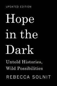 Rebecca Solnit - Hope in the Dark: Untold Histories, Wild Possibilities