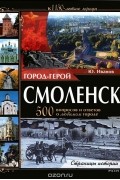 Юрий Иванов - Город-герой Смоленск. 500 вопросов и ответов о любимом городе