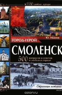 Юрий Иванов - Город-герой Смоленск. 500 вопросов и ответов о любимом городе