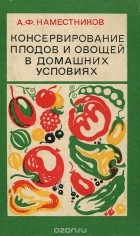 А. Ф. Наместников - Консервирование плодов и овощей в домашних условиях