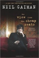 Neil Gaiman - The View from the Cheap Seats: Selected Nonfiction