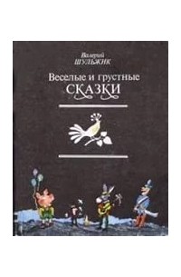 Валерий Шульжик - Весёлые и грустные сказки, адресованные взрослым и детям для чтения и представления в лицах