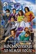 Ольга Громыко - Космоолухи: до, между, после (сборник)