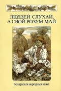 Зборнік - Людзей слухай, а свой розум май
