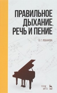 О. Г. Лобанова - Правильное дыхание, речь и пение. Учебное пособие