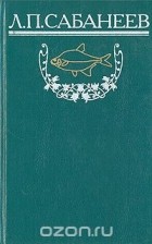 Л. П. Сабанеев - Л. П. Сабанеев. Собрание сочинений. Том 1. Рыбы России. Часть 1