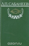 Л. П. Сабанеев - Л. П. Сабанеев. Собрание сочинений. Том 2. Рыбы России. Часть 2