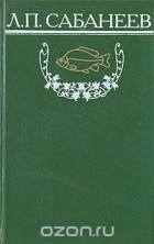 Л. П. Сабанеев - Л. П. Сабанеев. Собрание сочинений. Том 2. Рыбы России. Часть 2