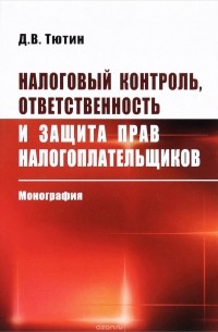 Д. В. Тютин - Налоговый контроль, ответственность и защита прав налогоплательщиков