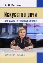 А.Н. Петрова - Искусство речи для радио- и тележурналистов