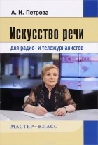 А.Н. Петрова - Искусство речи для радио- и тележурналистов