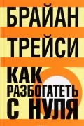 Брайан Трейси - Как разбогатеть с нуля