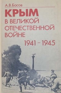 Басов А. В. - Крым в Великой Отечественной войне 1941 - 1945