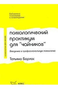 Т. Барлас - Психологический практикум для "чайников". Введение в профессиональную психологию