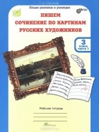 Татьяна Соколова - Пишем сочинение по картинам русских художников. 3 класс. Рабочая тетрадь. В 2 частях. Часть 1