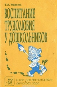 Т. А. Маркова - Воспитание трудолюбия у дошкольников
