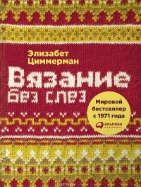 Элизабет Циммерман - Вязание без слез. Базовые техники и понятные схемы