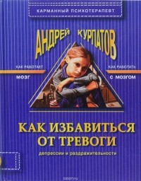 А. Курпатов - Как избавиться от тревоги, депрессии и раздражительности