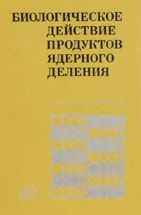  - Биологическое действие продуктов ядерного деления