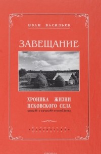И. Васильев - Завещание. Хроника жизни псковского села конца 80-х - начала 90-х годов ХХ века
