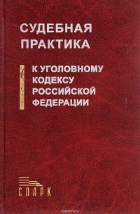 Судебная практика к Уголовному кодексу Российской Федерации