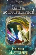 Наталья Мазуркевич - Скандал — не повод жениться!