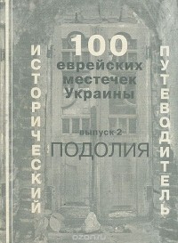  - 100 еврейских местечек Украины. Исторический путеводитель. Выпуск 2. Подолия