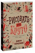 Джон Хендрикс - Рисовать - это круто. Скетчбук, где живут твои идеи