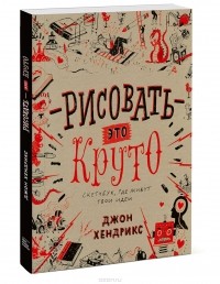 Джон Хендрикс - Рисовать - это круто. Скетчбук, где живут твои идеи