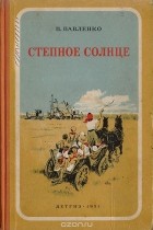 Пётр Павленко - Степное солнце
