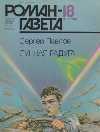 Сергей Павлов - Журнал "Роман-газета", 1987№18(1072). Лунная радуга, кн.1