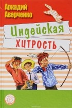 Аркадий Аверченко - Индейская хитрость. Рассказы (сборник)