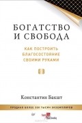 Константин Бакшт - Богатство и свобода. Как построить благосостояние своими руками