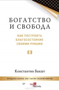 Константин Бакшт - Богатство и свобода. Как построить благосостояние своими руками