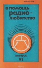  - В помощь радиолюбителю. Выпуск 91