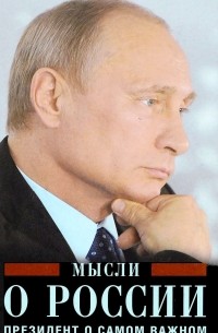 Владимир Путин - Мысли о России. Президент о самом важном