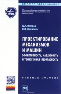  - Проектирование механизмов и машин. Эффективность, надежность и техногенная безопасная. Учебное пособие