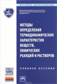  - Методы определения термодинамических характеристик веществ, химических реакций и растворов. Учебное пособие