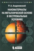 Р. А. Андриевский - Наноматериалы на металлической основе в экстремальных условиях. Учебное пособие