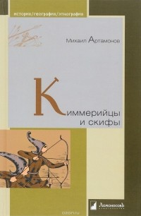 Михаил Артамонов - Киммерийцы и скифы. От появления на исторической арене до конца IV века до н. э.