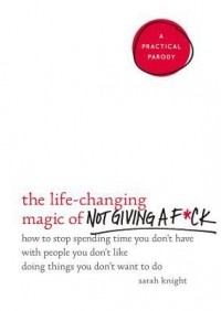 Сара Найт - The Life-Changing Magic of Not Giving a F*ck: How to Stop Spending Time You Don't Have with People You Don't Like Doing Things You Don't Want to Do