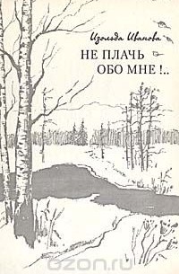 Изольда Иванова - Не плачь обо мне!..